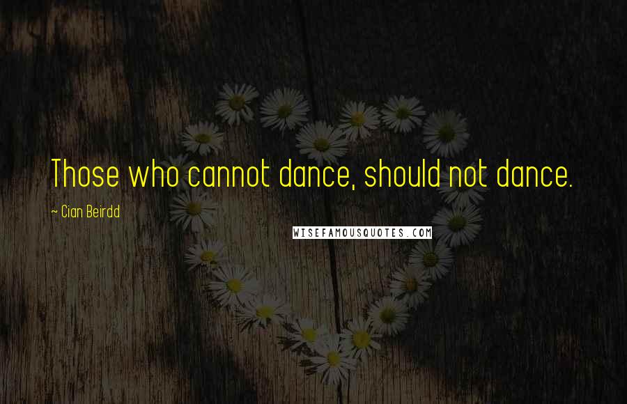 Cian Beirdd Quotes: Those who cannot dance, should not dance.