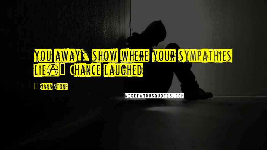 Ciana Stone Quotes: you away, show where your sympathies lie." Chance laughed