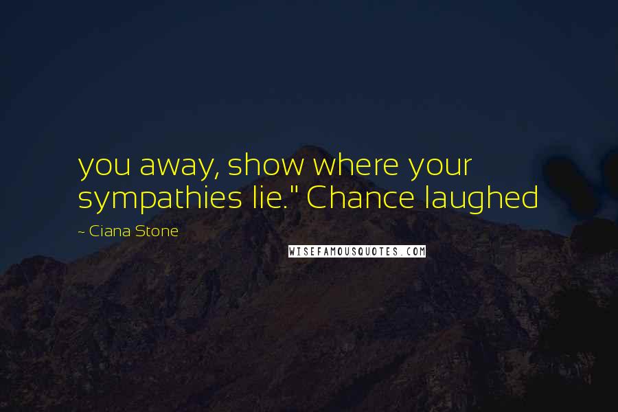 Ciana Stone Quotes: you away, show where your sympathies lie." Chance laughed