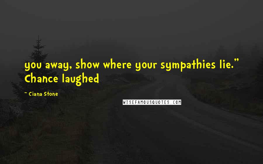 Ciana Stone Quotes: you away, show where your sympathies lie." Chance laughed