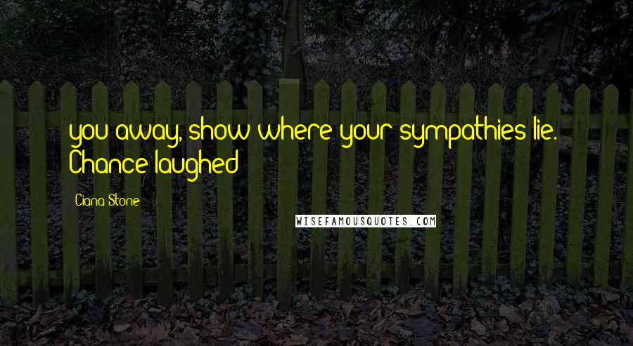 Ciana Stone Quotes: you away, show where your sympathies lie." Chance laughed