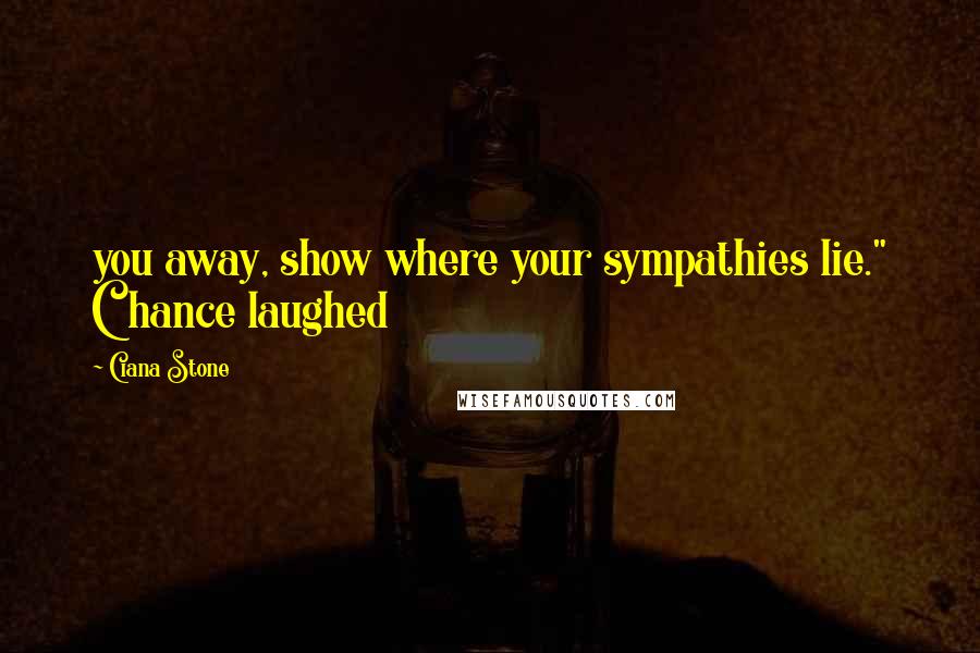Ciana Stone Quotes: you away, show where your sympathies lie." Chance laughed