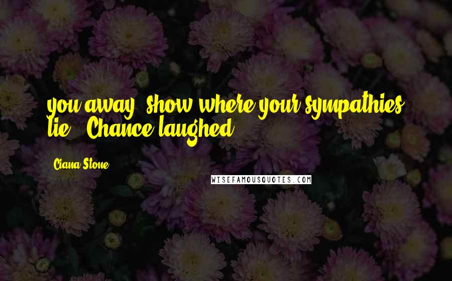 Ciana Stone Quotes: you away, show where your sympathies lie." Chance laughed