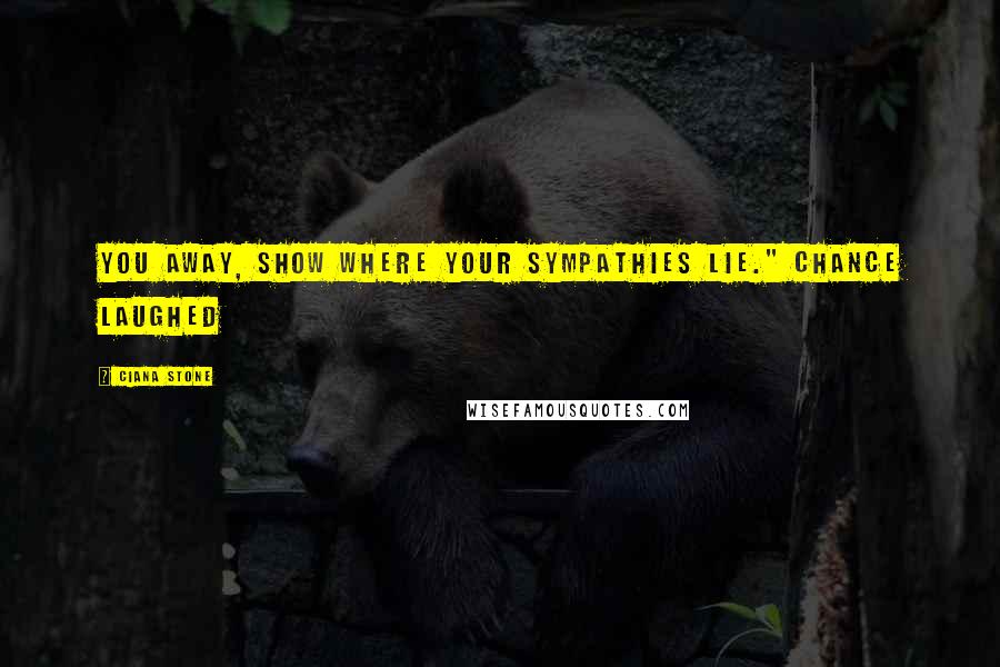 Ciana Stone Quotes: you away, show where your sympathies lie." Chance laughed