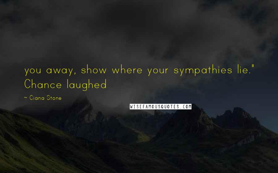 Ciana Stone Quotes: you away, show where your sympathies lie." Chance laughed