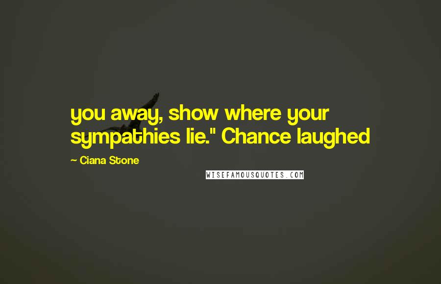 Ciana Stone Quotes: you away, show where your sympathies lie." Chance laughed