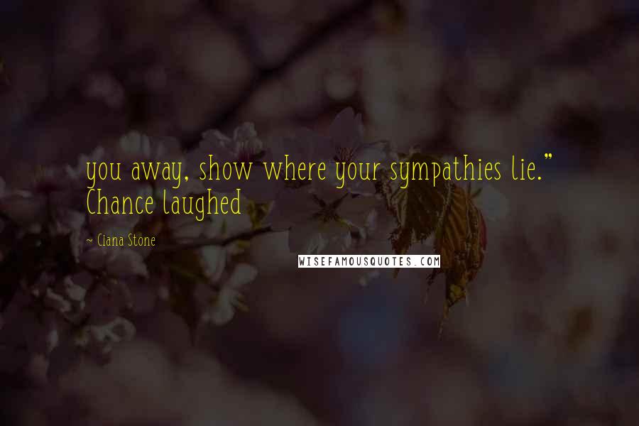 Ciana Stone Quotes: you away, show where your sympathies lie." Chance laughed