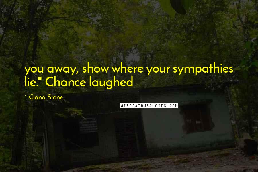Ciana Stone Quotes: you away, show where your sympathies lie." Chance laughed
