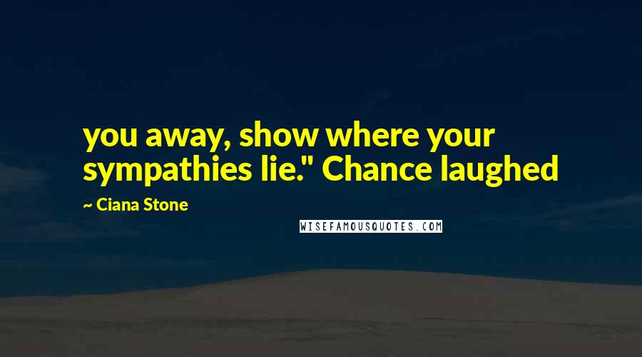 Ciana Stone Quotes: you away, show where your sympathies lie." Chance laughed