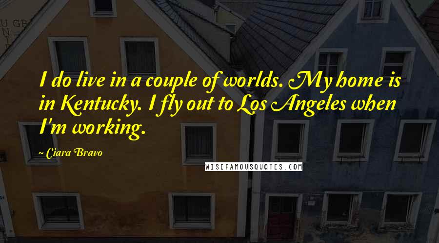 Ciara Bravo Quotes: I do live in a couple of worlds. My home is in Kentucky. I fly out to Los Angeles when I'm working.