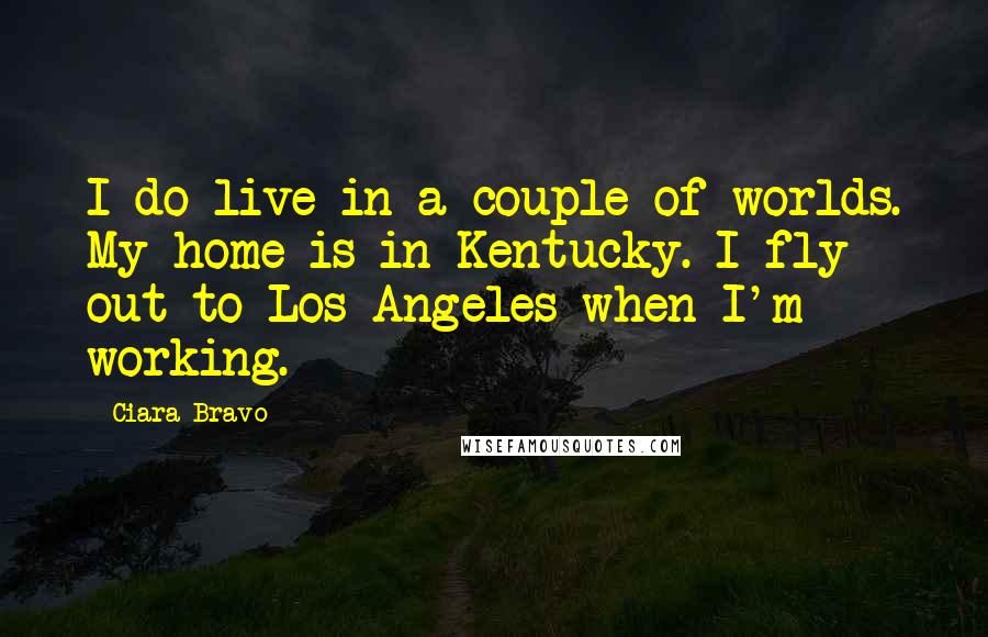 Ciara Bravo Quotes: I do live in a couple of worlds. My home is in Kentucky. I fly out to Los Angeles when I'm working.