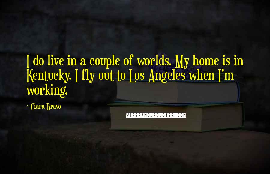 Ciara Bravo Quotes: I do live in a couple of worlds. My home is in Kentucky. I fly out to Los Angeles when I'm working.