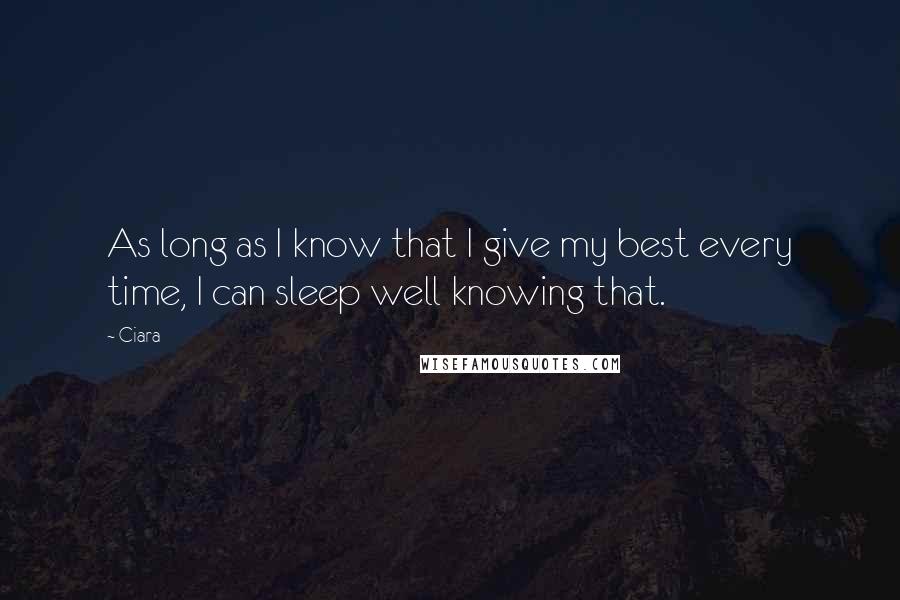 Ciara Quotes: As long as I know that I give my best every time, I can sleep well knowing that.