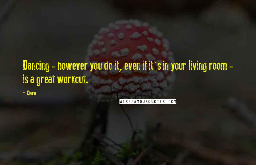 Ciara Quotes: Dancing - however you do it, even if it's in your living room - is a great workout.