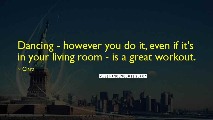 Ciara Quotes: Dancing - however you do it, even if it's in your living room - is a great workout.