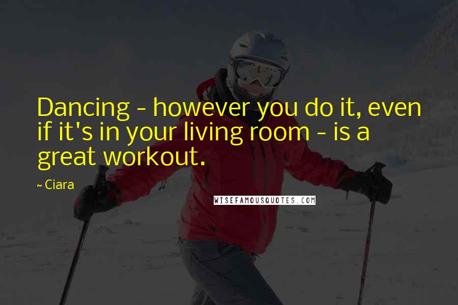 Ciara Quotes: Dancing - however you do it, even if it's in your living room - is a great workout.