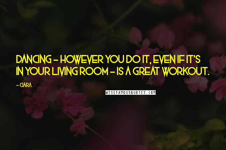 Ciara Quotes: Dancing - however you do it, even if it's in your living room - is a great workout.