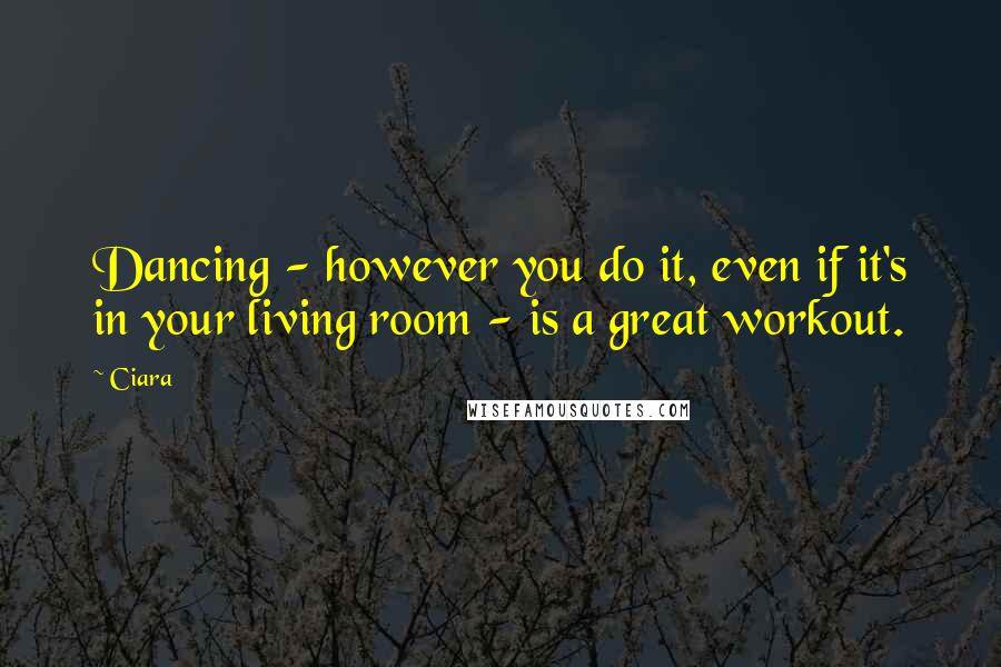 Ciara Quotes: Dancing - however you do it, even if it's in your living room - is a great workout.
