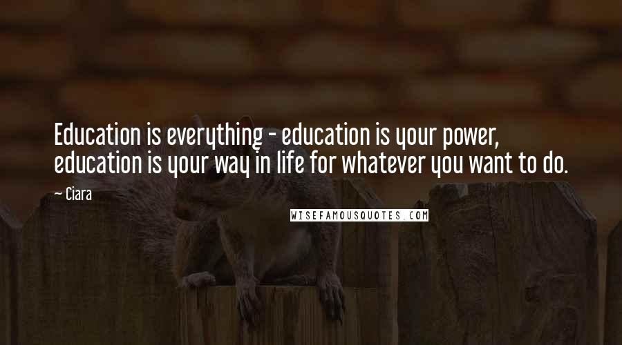 Ciara Quotes: Education is everything - education is your power, education is your way in life for whatever you want to do.