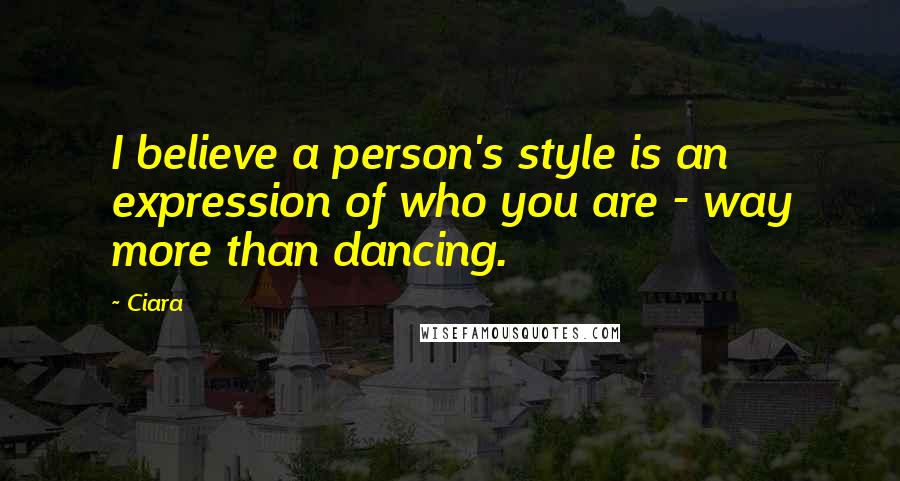 Ciara Quotes: I believe a person's style is an expression of who you are - way more than dancing.