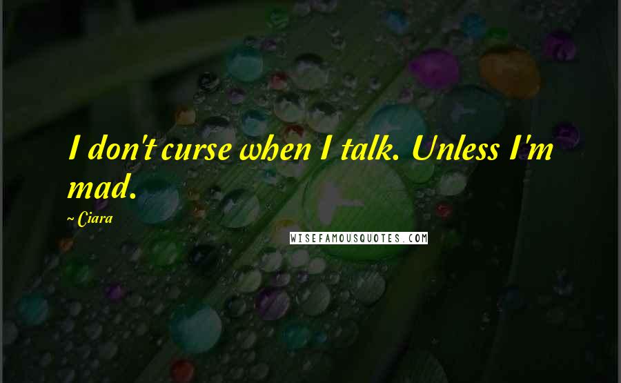 Ciara Quotes: I don't curse when I talk. Unless I'm mad.