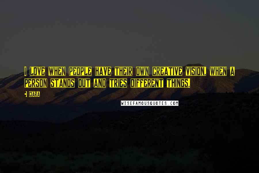 Ciara Quotes: I love when people have their own creative vision, when a person stands out and tries different things.