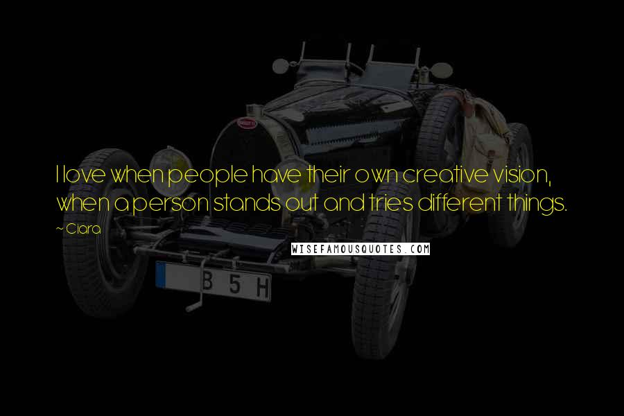 Ciara Quotes: I love when people have their own creative vision, when a person stands out and tries different things.