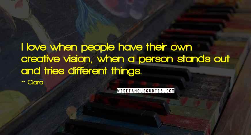 Ciara Quotes: I love when people have their own creative vision, when a person stands out and tries different things.