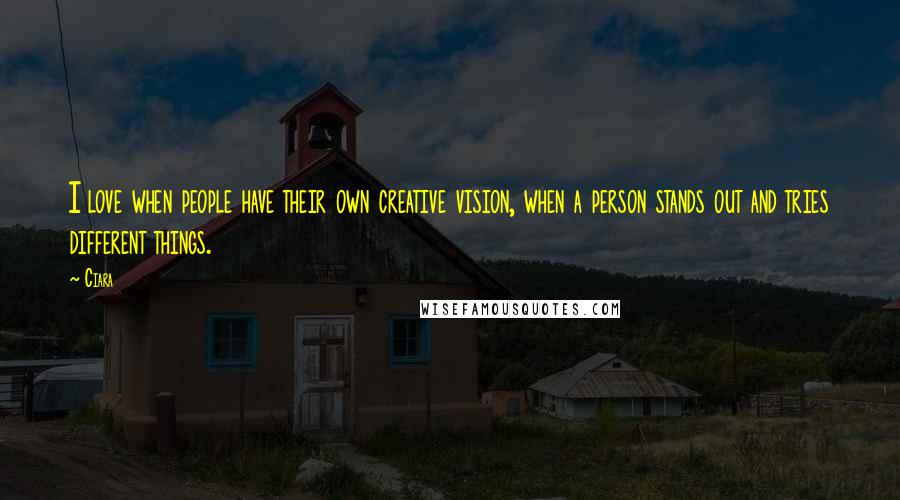 Ciara Quotes: I love when people have their own creative vision, when a person stands out and tries different things.