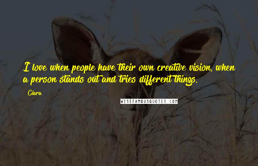 Ciara Quotes: I love when people have their own creative vision, when a person stands out and tries different things.