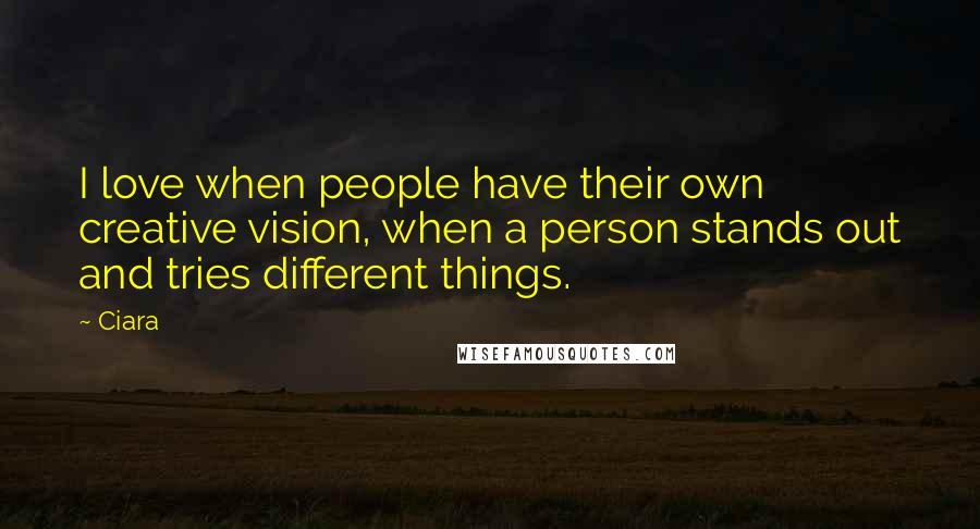 Ciara Quotes: I love when people have their own creative vision, when a person stands out and tries different things.