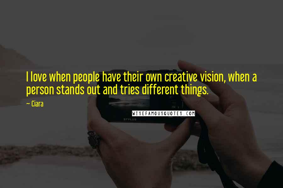 Ciara Quotes: I love when people have their own creative vision, when a person stands out and tries different things.