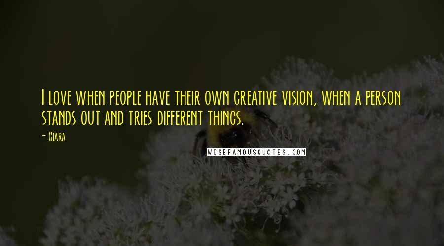 Ciara Quotes: I love when people have their own creative vision, when a person stands out and tries different things.