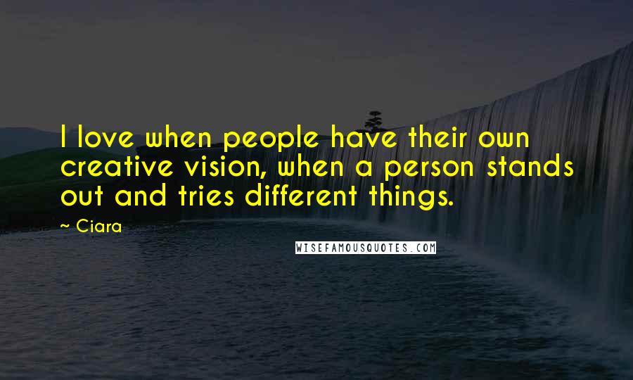 Ciara Quotes: I love when people have their own creative vision, when a person stands out and tries different things.