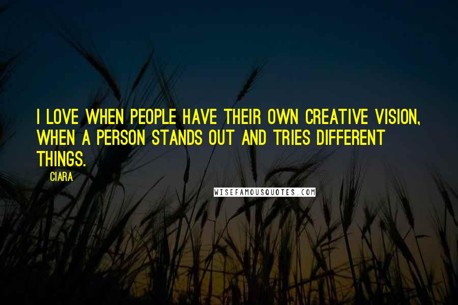 Ciara Quotes: I love when people have their own creative vision, when a person stands out and tries different things.