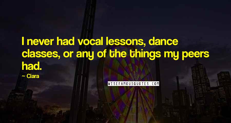 Ciara Quotes: I never had vocal lessons, dance classes, or any of the things my peers had.