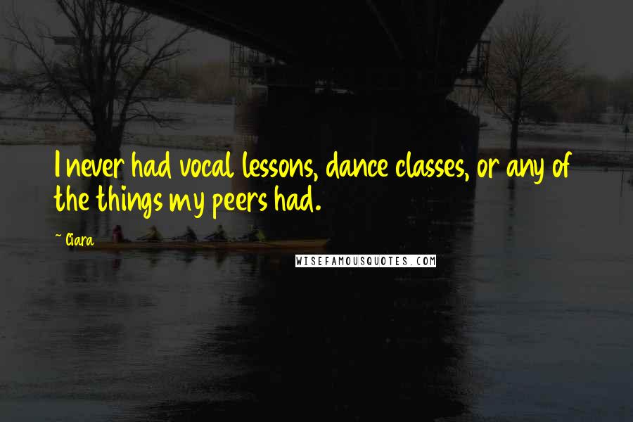 Ciara Quotes: I never had vocal lessons, dance classes, or any of the things my peers had.