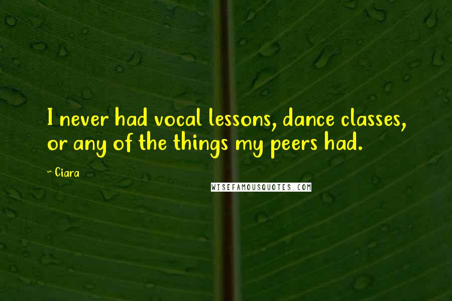Ciara Quotes: I never had vocal lessons, dance classes, or any of the things my peers had.