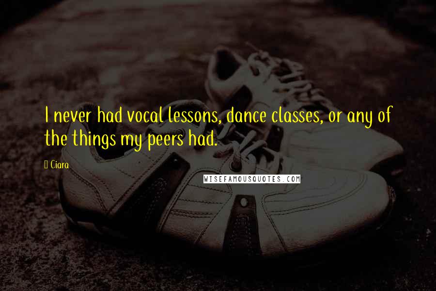Ciara Quotes: I never had vocal lessons, dance classes, or any of the things my peers had.