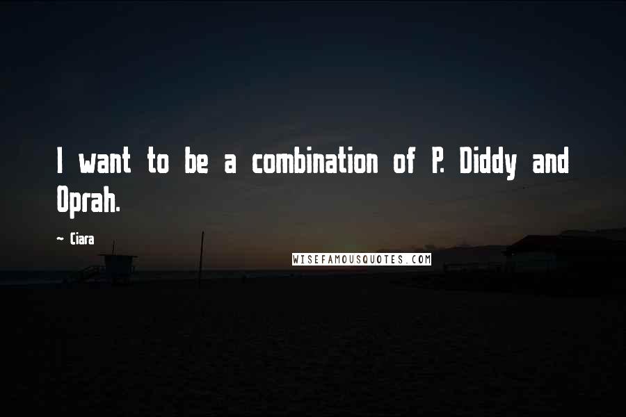 Ciara Quotes: I want to be a combination of P. Diddy and Oprah.