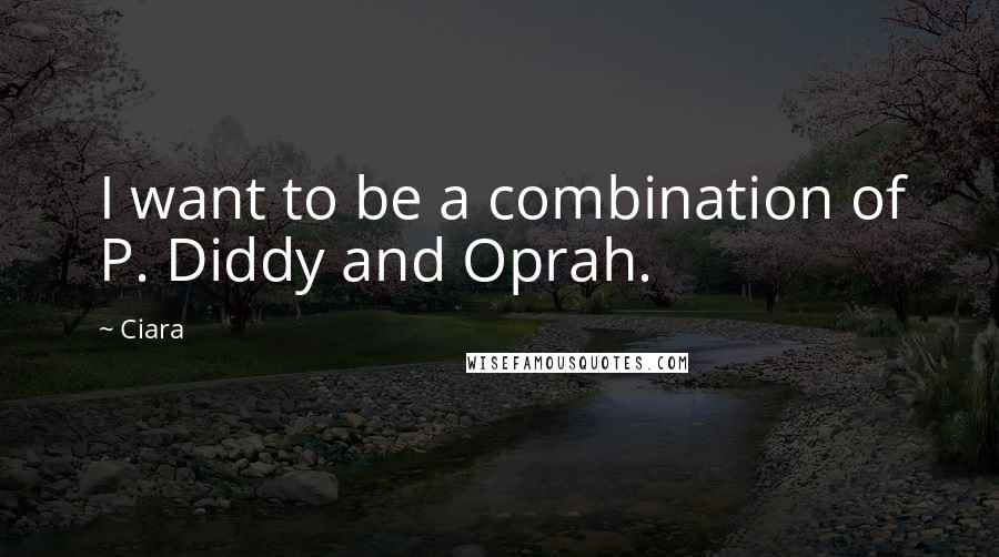 Ciara Quotes: I want to be a combination of P. Diddy and Oprah.