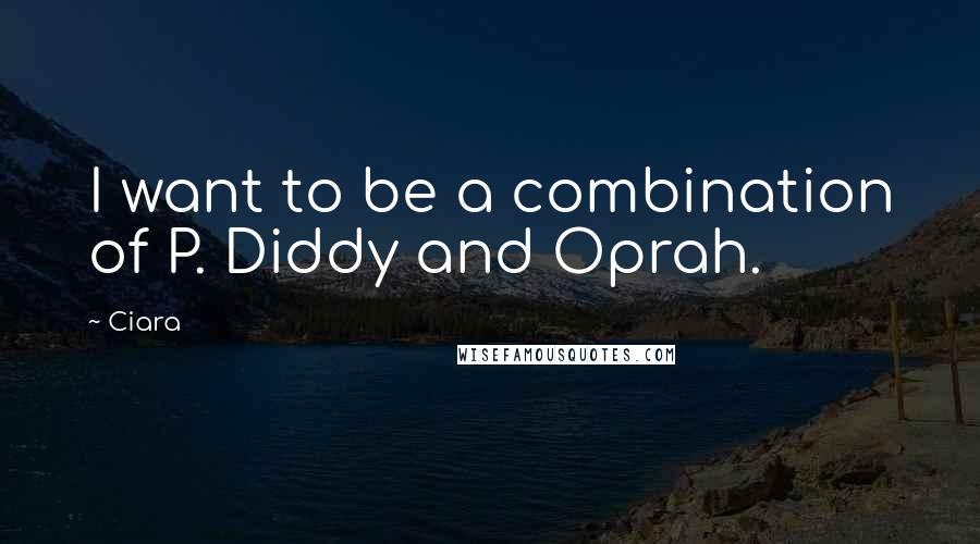 Ciara Quotes: I want to be a combination of P. Diddy and Oprah.