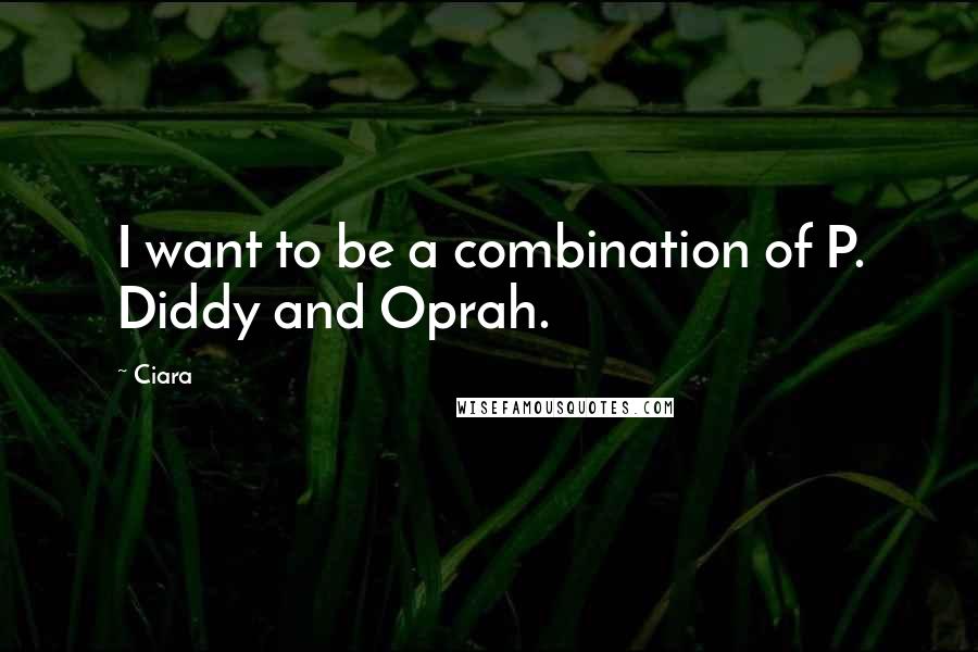 Ciara Quotes: I want to be a combination of P. Diddy and Oprah.