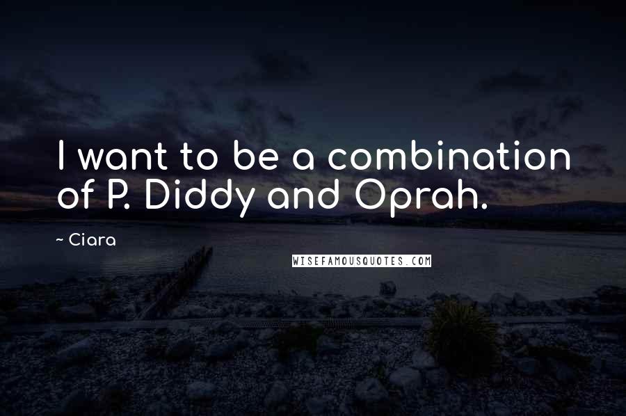 Ciara Quotes: I want to be a combination of P. Diddy and Oprah.