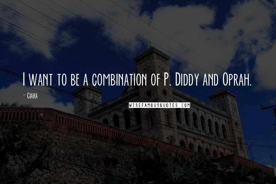 Ciara Quotes: I want to be a combination of P. Diddy and Oprah.