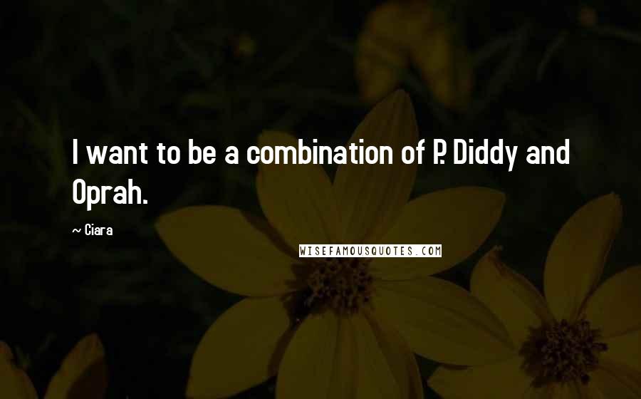 Ciara Quotes: I want to be a combination of P. Diddy and Oprah.