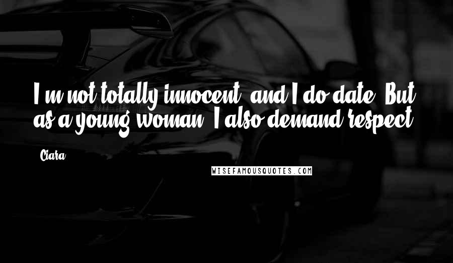 Ciara Quotes: I'm not totally innocent, and I do date. But as a young woman, I also demand respect.