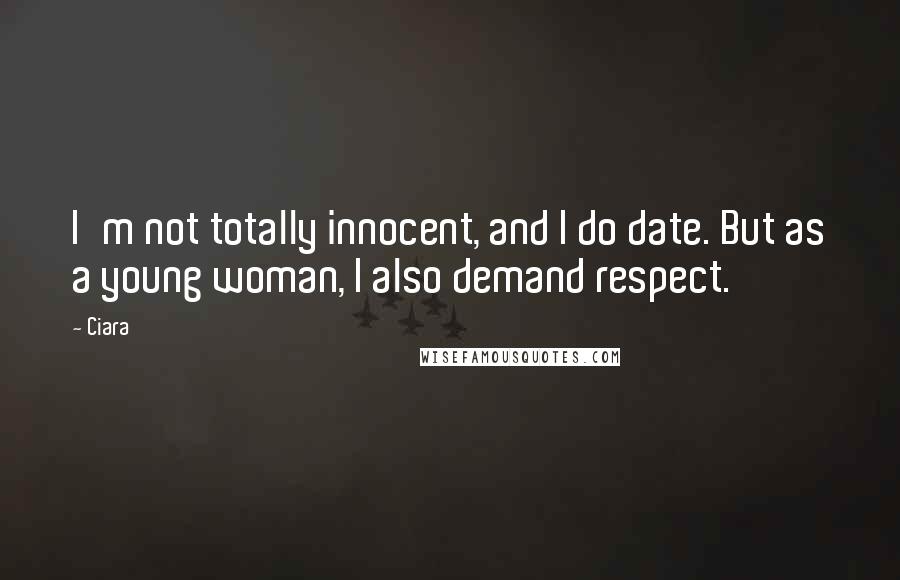 Ciara Quotes: I'm not totally innocent, and I do date. But as a young woman, I also demand respect.