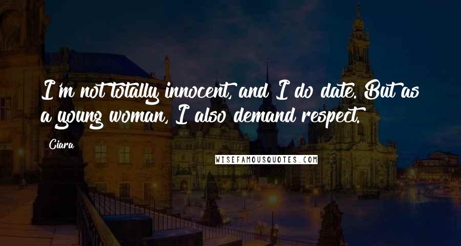 Ciara Quotes: I'm not totally innocent, and I do date. But as a young woman, I also demand respect.