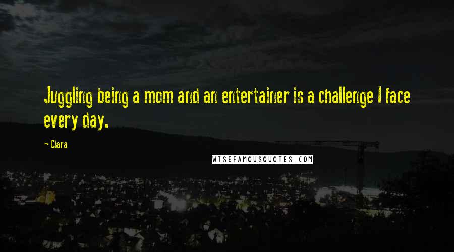 Ciara Quotes: Juggling being a mom and an entertainer is a challenge I face every day.